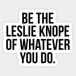 Be the Leslie Knope of Whatever You Do Sticker